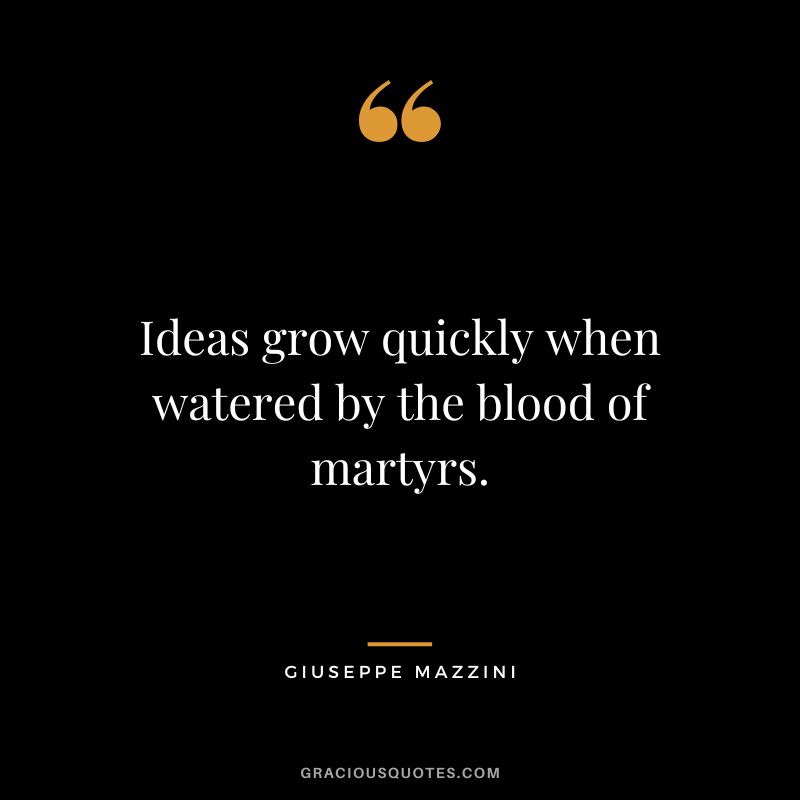 Ideas grow quickly when watered by the blood of martyrs.