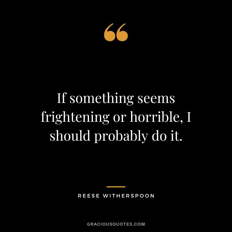 If something seems frightening or horrible, I should probably do it.