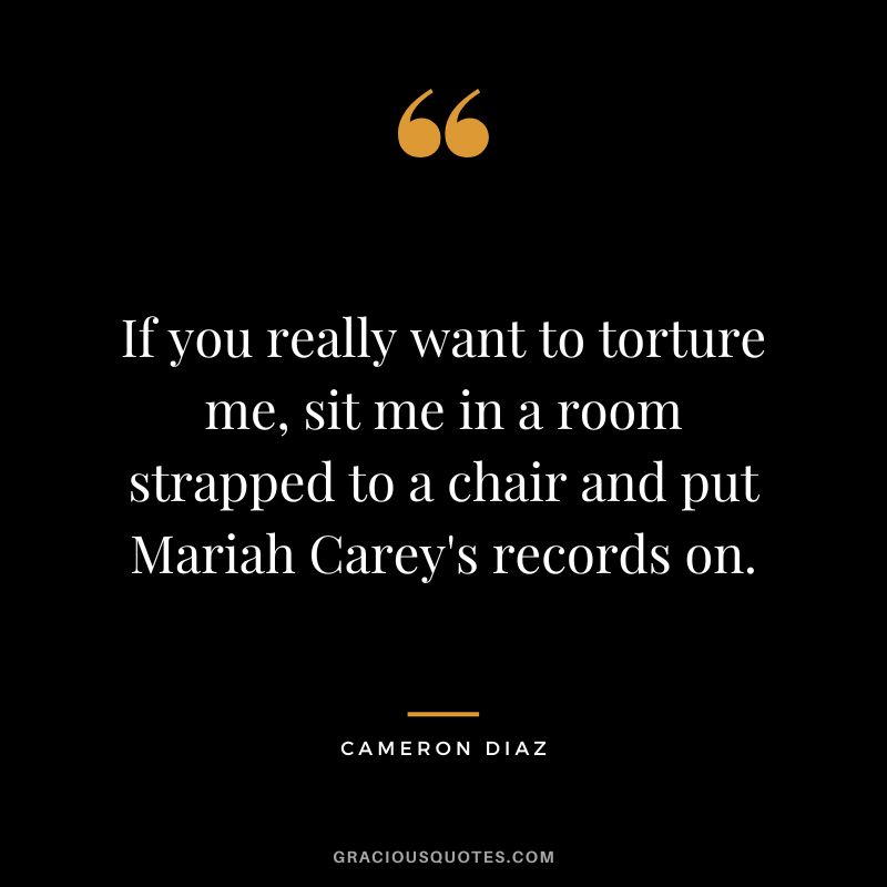If you really want to torture me, sit me in a room strapped to a chair and put Mariah Carey's records on.