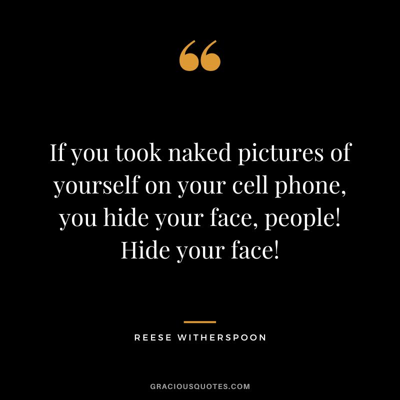 If you took naked pictures of yourself on your cell phone, you hide your face, people! Hide your face!