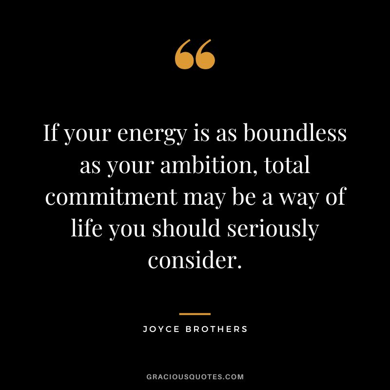 If your energy is as boundless as your ambition, total commitment may be a way of life you should seriously consider.