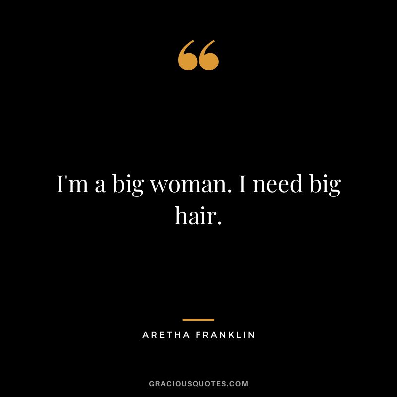 I'm a big woman. I need big hair.