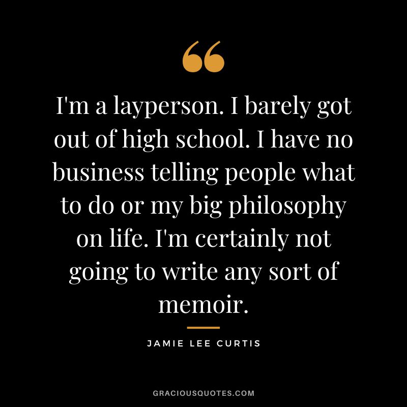 I'm a layperson. I barely got out of high school. I have no business telling people what to do or my big philosophy on life. I'm certainly not going to write any sort of memoir.