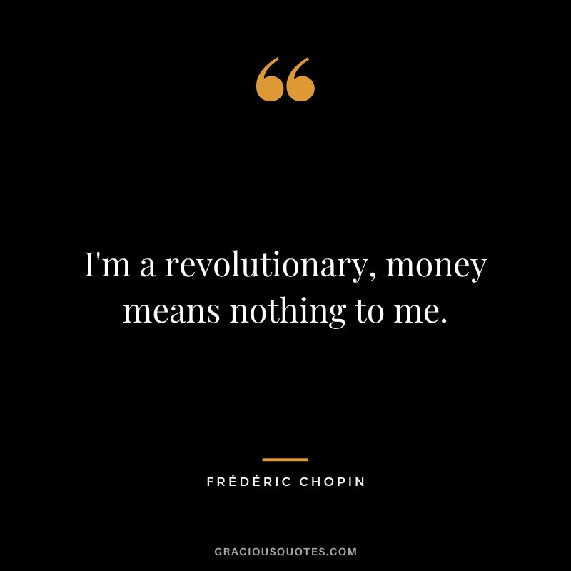 I'm a revolutionary, money means nothing to me.