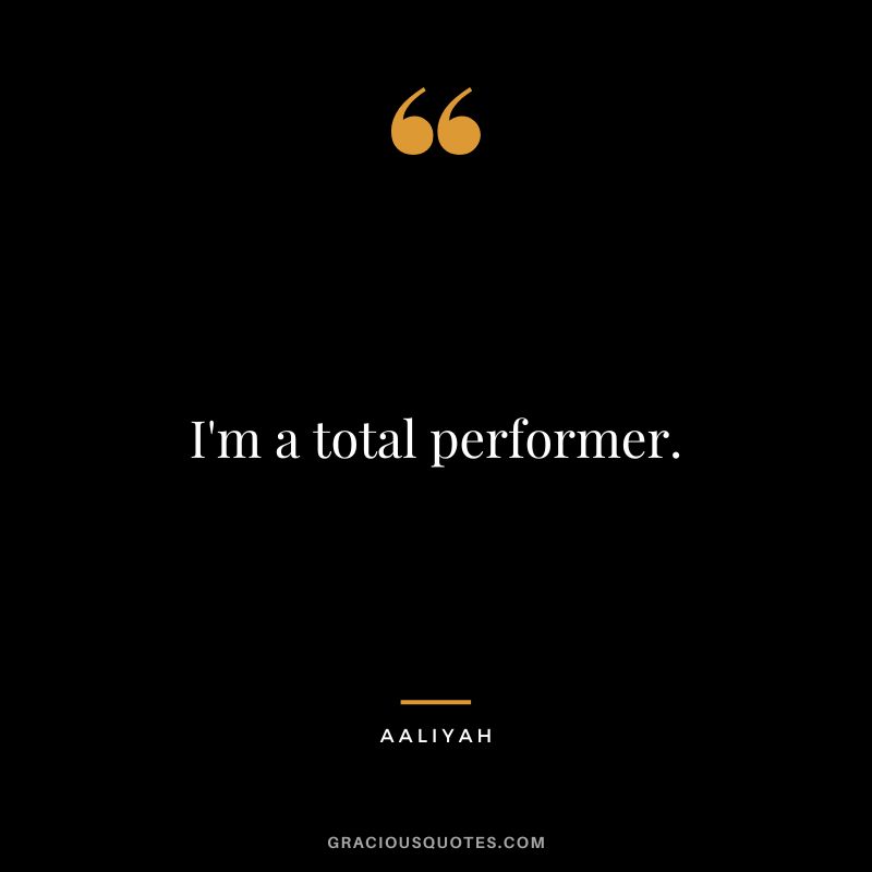 I'm a total performer.