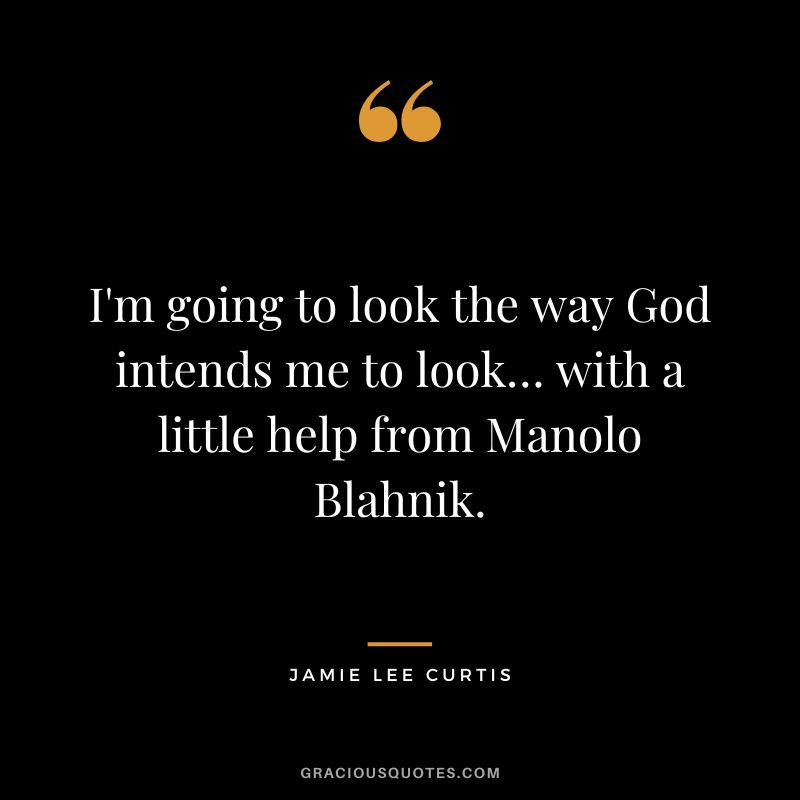 I'm going to look the way God intends me to look… with a little help from Manolo Blahnik.
