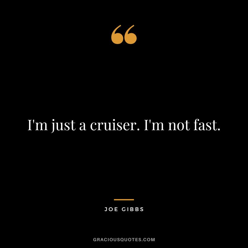I'm just a cruiser. I'm not fast.