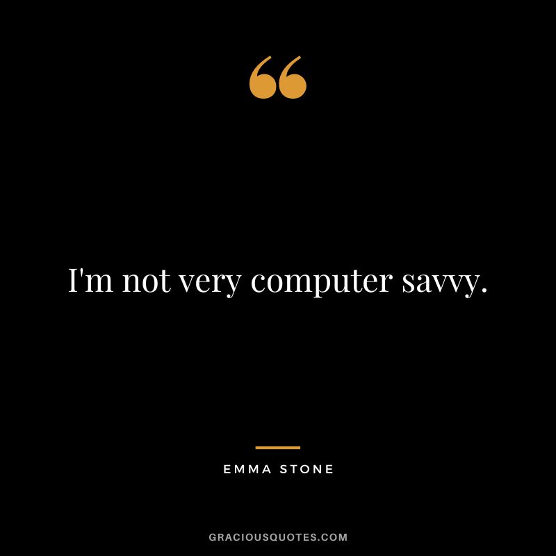I'm not very computer savvy.