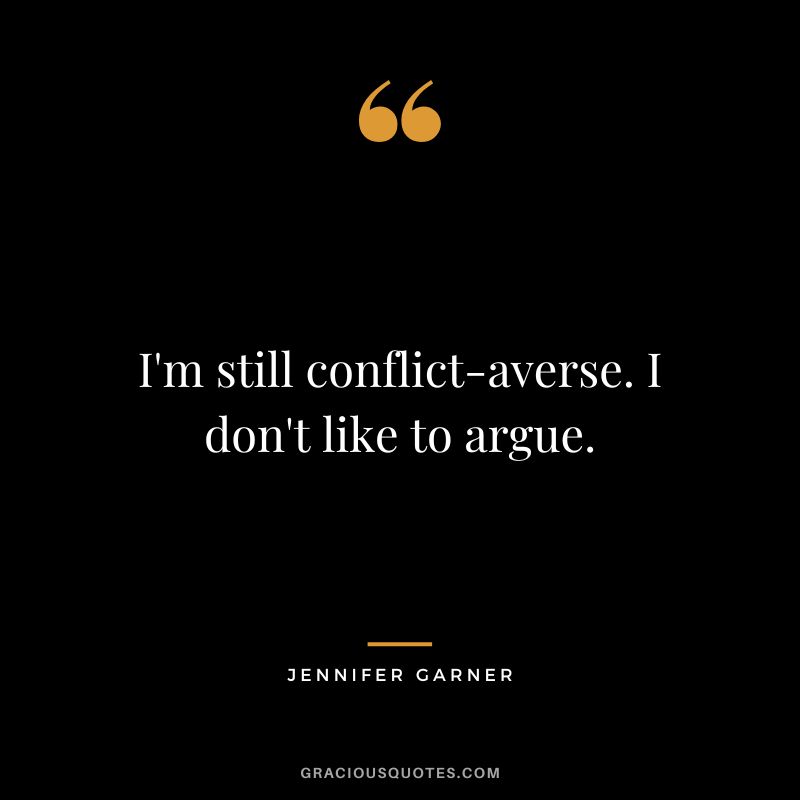 I'm still conflict-averse. I don't like to argue.