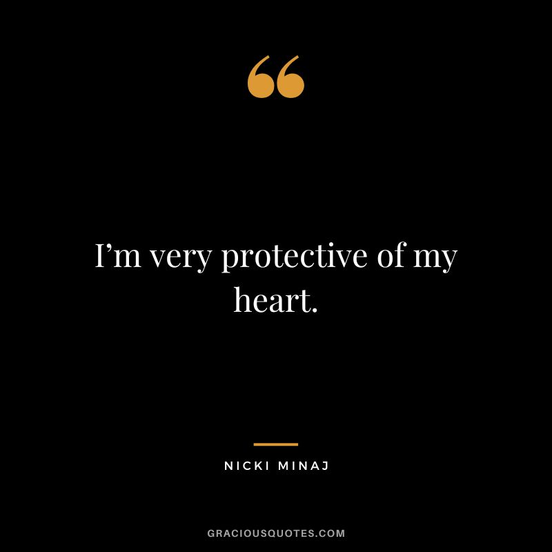 I’m very protective of my heart.