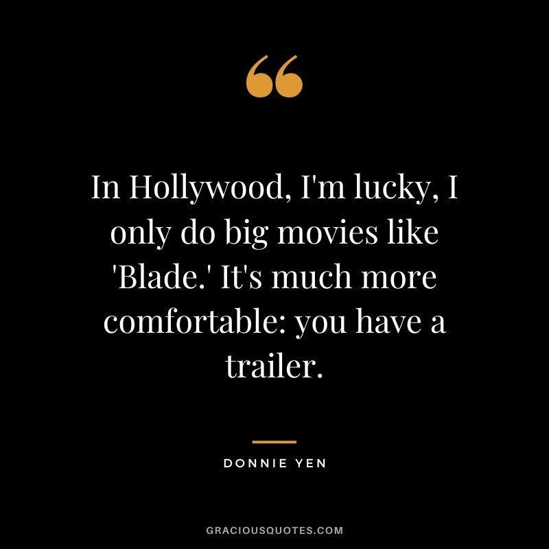 In Hollywood, I'm lucky, I only do big movies like 'Blade.' It's much more comfortable you have a trailer.