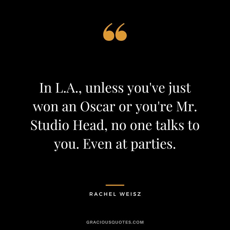 In L.A., unless you've just won an Oscar or you're Mr. Studio Head, no one talks to you. Even at parties.