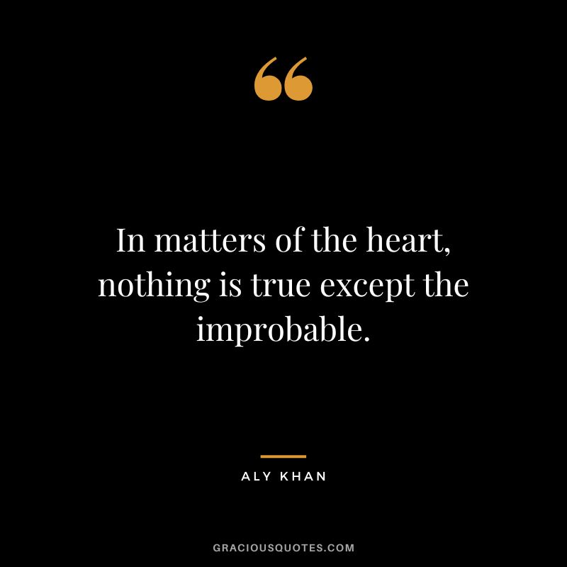 In matters of the heart, nothing is true except the improbable.
