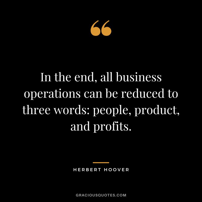 In the end, all business operations can be reduced to three words - people, product, and profits.