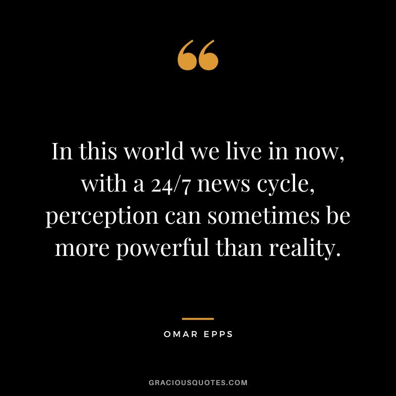In this world we live in now, with a 247 news cycle, perception can sometimes be more powerful than reality.