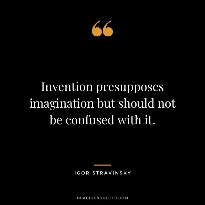Invention presupposes imagination but should not be confused with it.