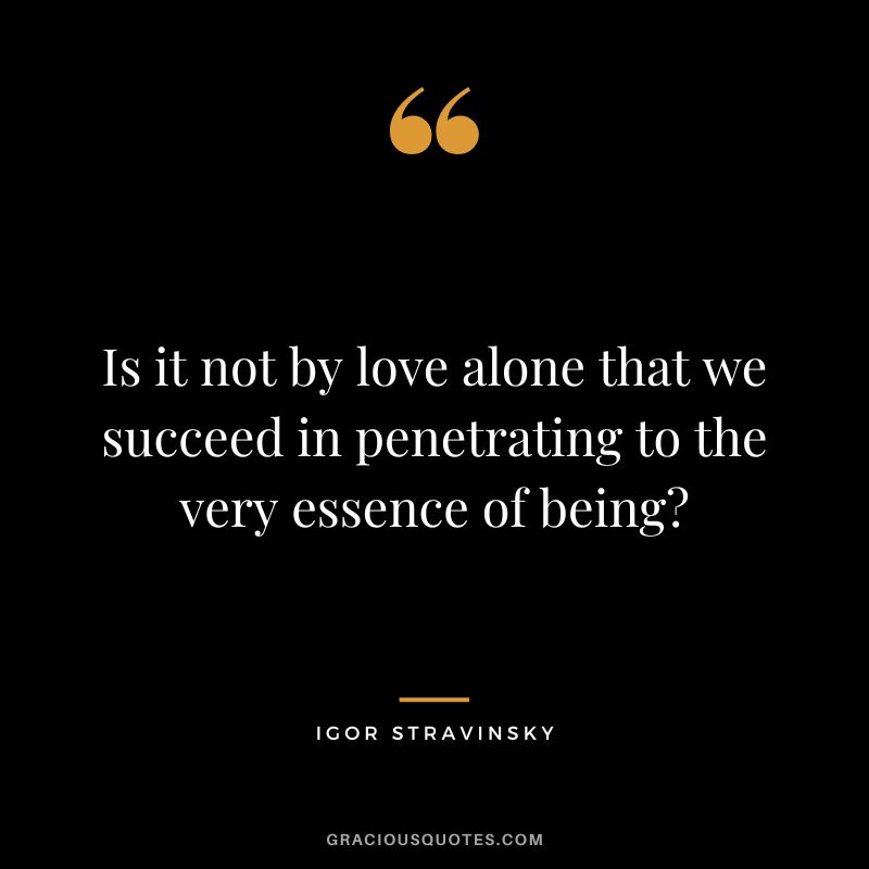 Is it not by love alone that we succeed in penetrating to the very essence of being