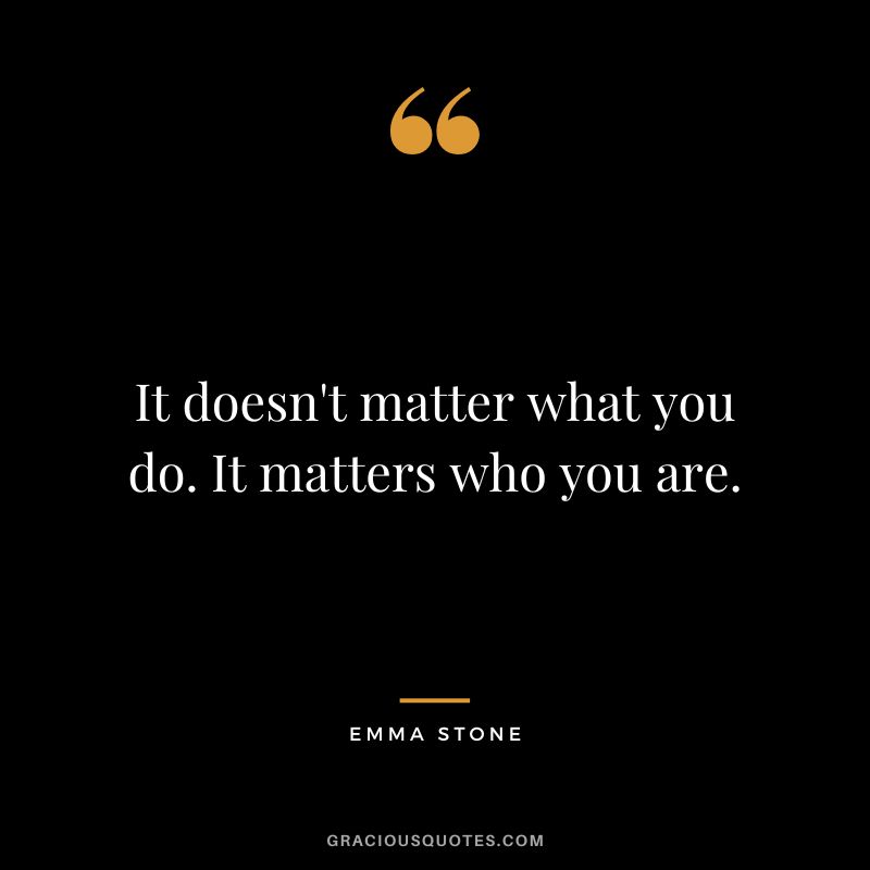 It doesn't matter what you do. It matters who you are.