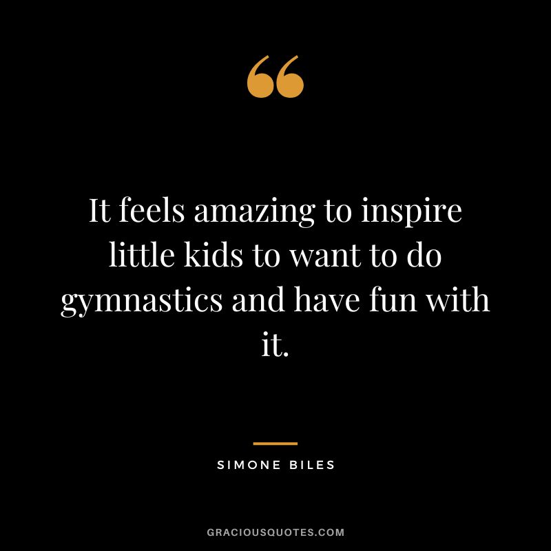 It feels amazing to inspire little kids to want to do gymnastics and have fun with it.