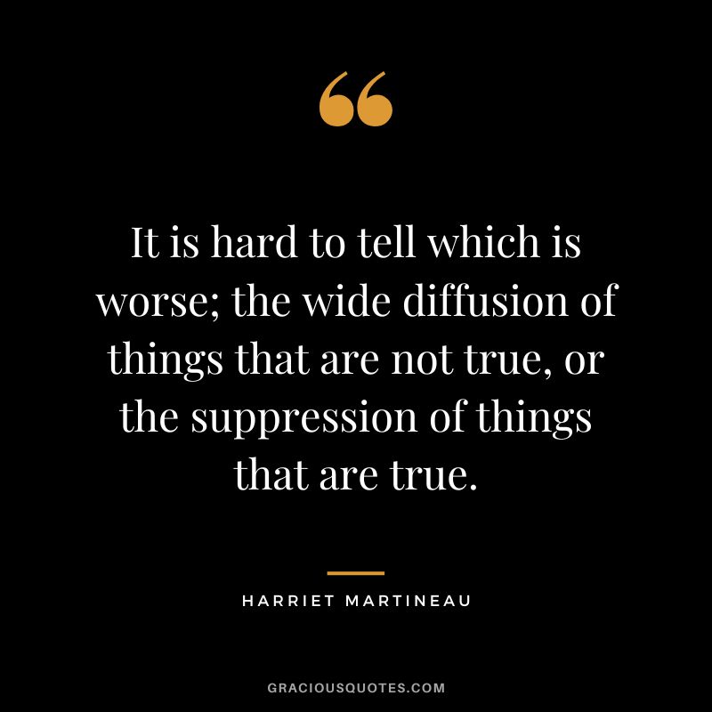 It is hard to tell which is worse; the wide diffusion of things that are not true, or the suppression of things that are true.