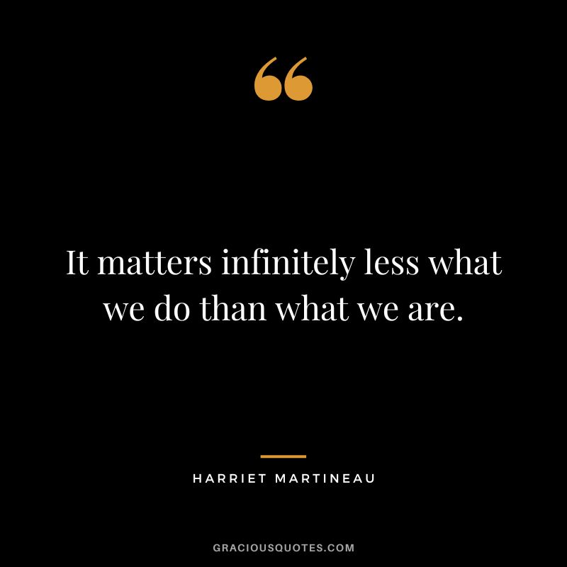 It matters infinitely less what we do than what we are.