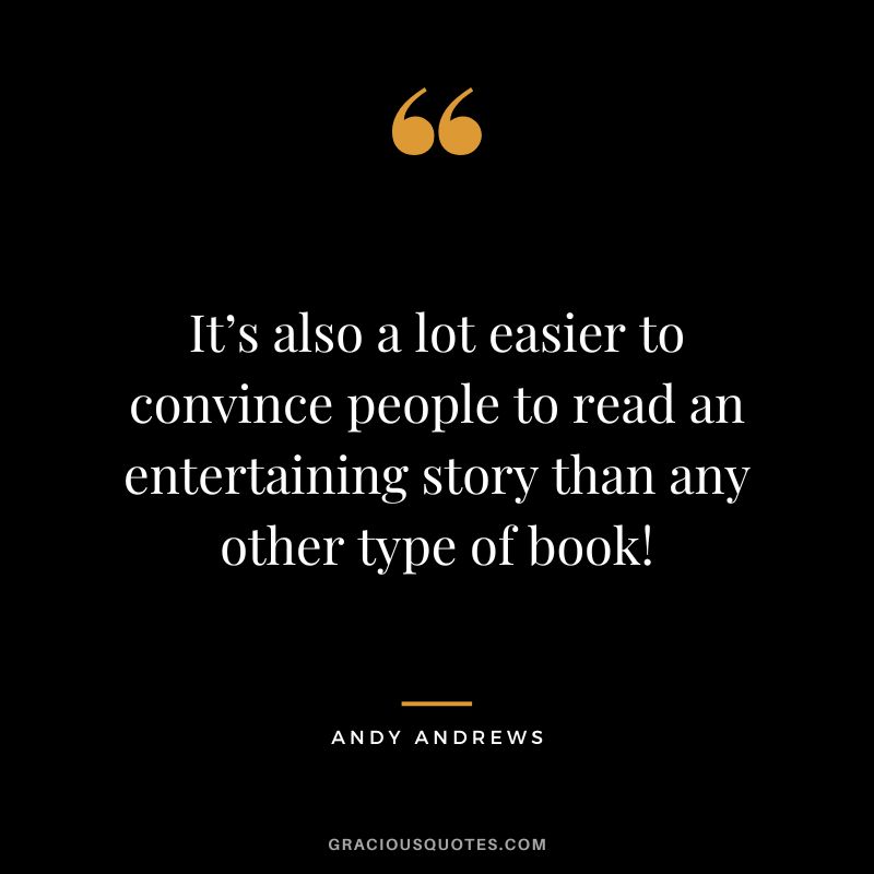 It’s also a lot easier to convince people to read an entertaining story than any other type of book!