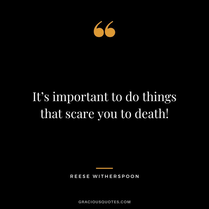 It’s important to do things that scare you to death!