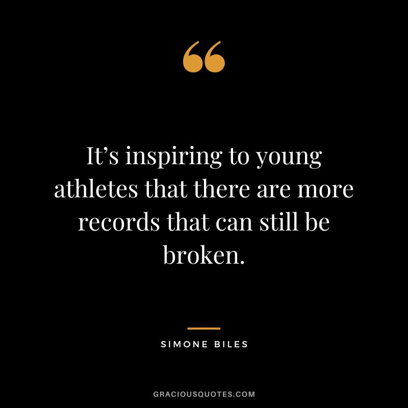 It’s inspiring to young athletes that there are more records that can still be broken.