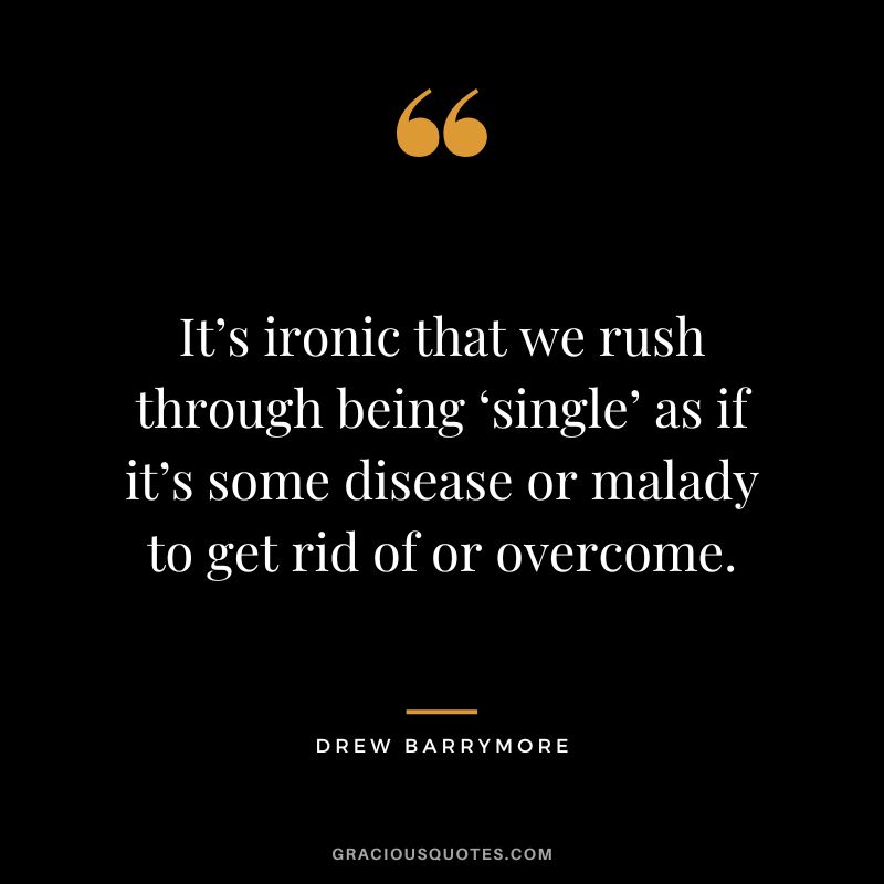 It’s ironic that we rush through being ‘single’ as if it’s some disease or malady to get rid of or overcome.