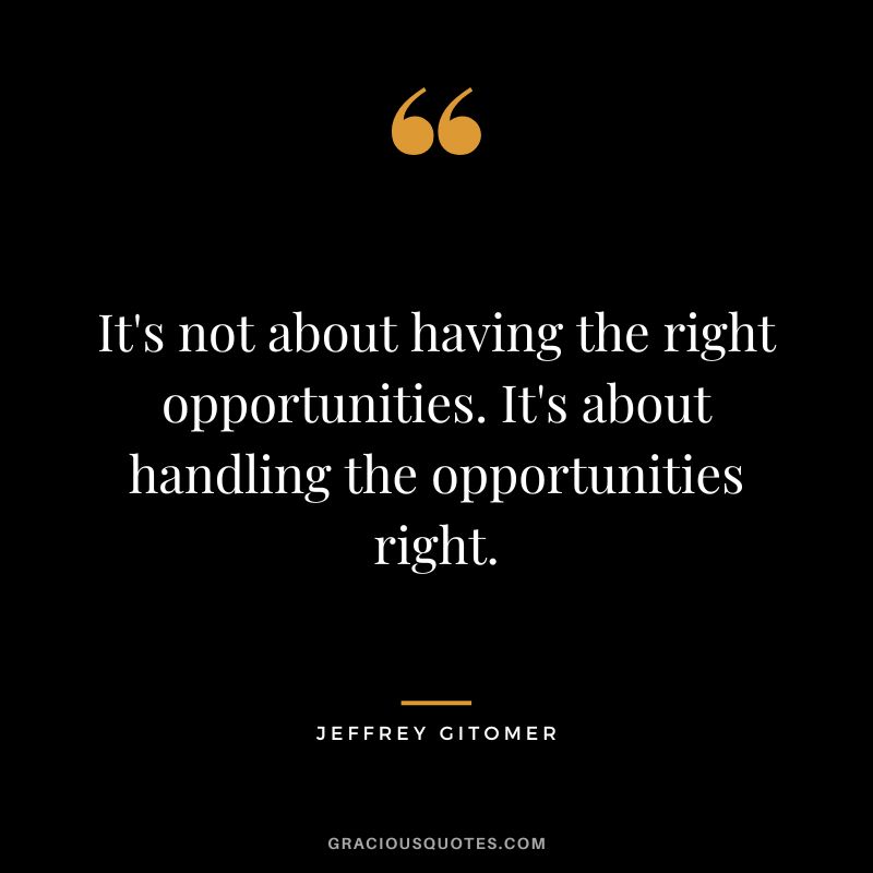 It's not about having the right opportunities. It's about handling the opportunities right.