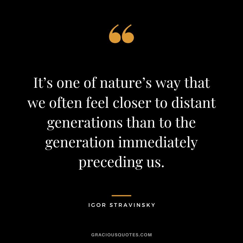 It’s one of nature’s way that we often feel closer to distant generations than to the generation immediately preceding us.