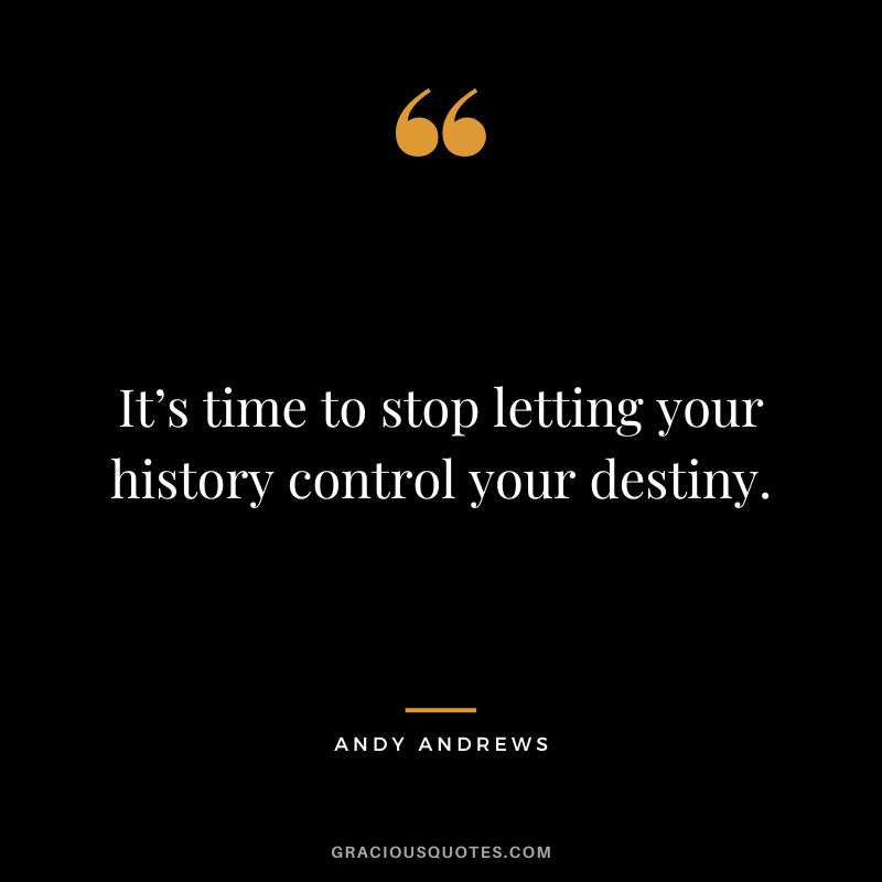 It’s time to stop letting your history control your destiny.
