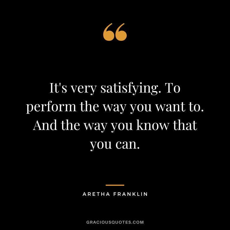 It's very satisfying. To perform the way you want to. And the way you know that you can.