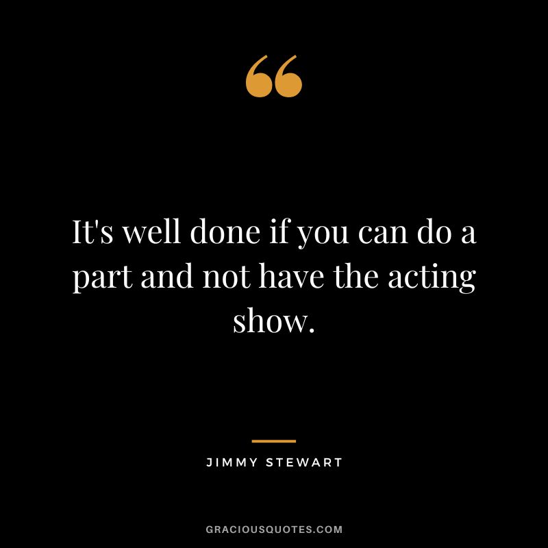 It's well done if you can do a part and not have the acting show.