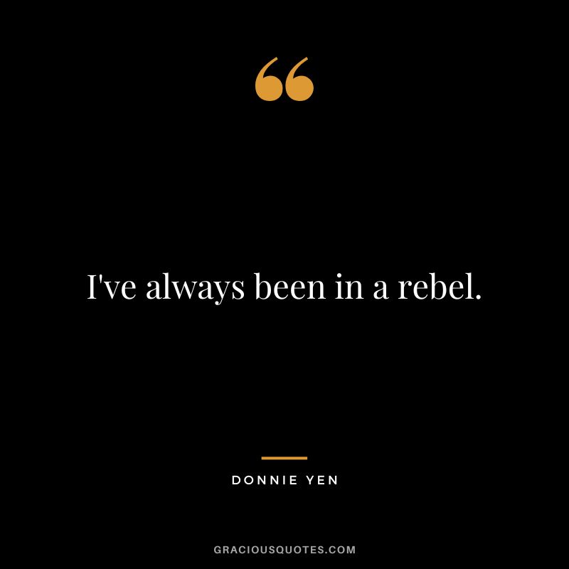 I've always been in a rebel.