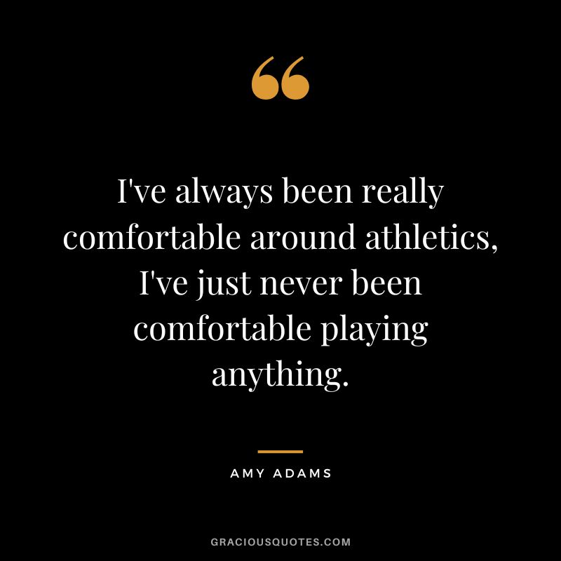 I've always been really comfortable around athletics, I've just never been comfortable playing anything.