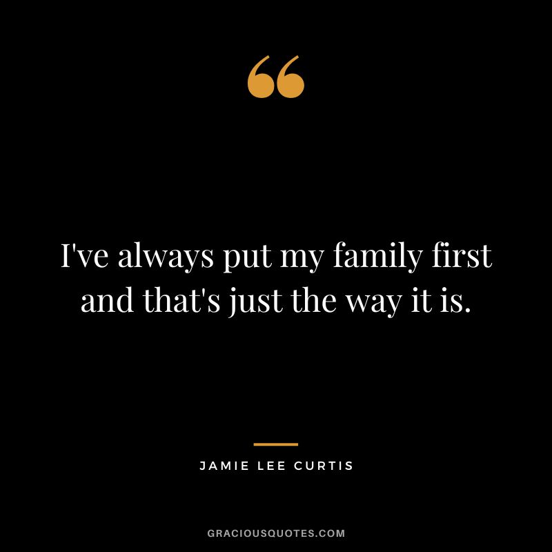 I've always put my family first and that's just the way it is.
