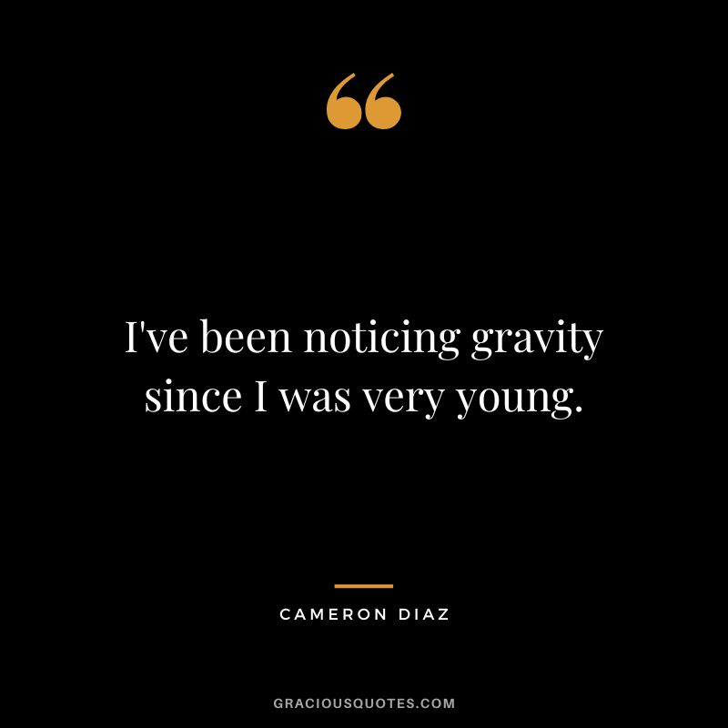 I've been noticing gravity since I was very young.
