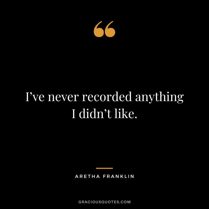 I’ve never recorded anything I didn’t like.