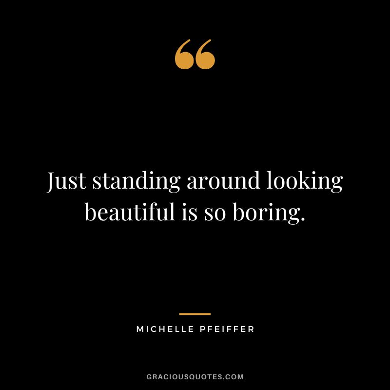 Just standing around looking beautiful is so boring.