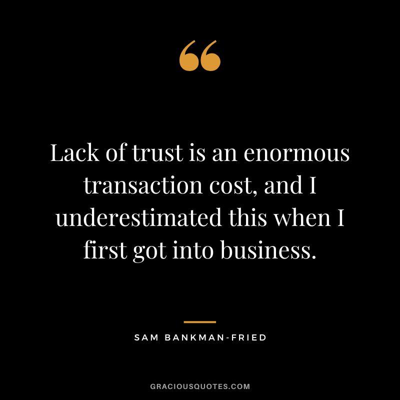 Lack of trust is an enormous transaction cost, and I underestimated this when I first got into business.