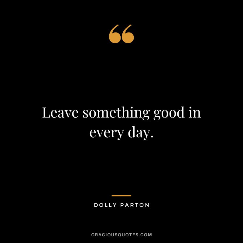 Leave something good in every day.