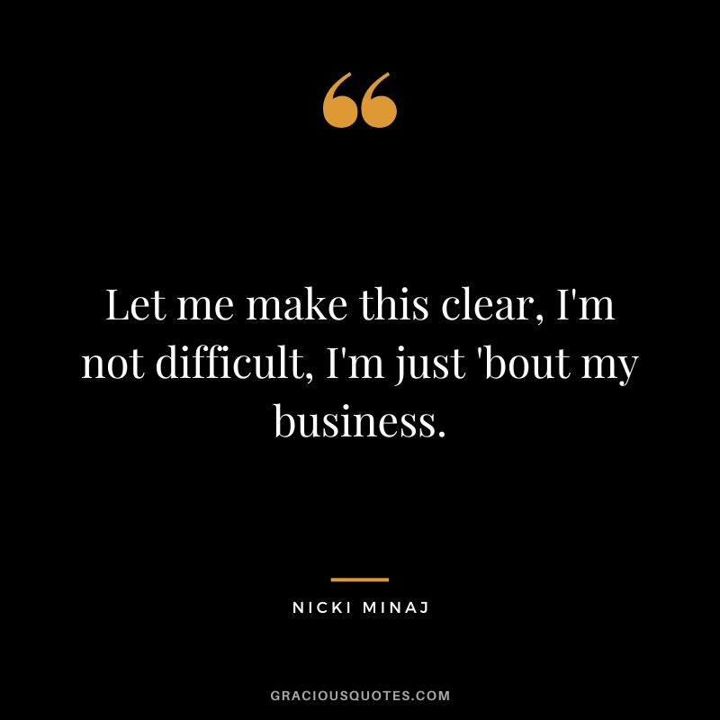 Let me make this clear, I'm not difficult, I'm just 'bout my business.