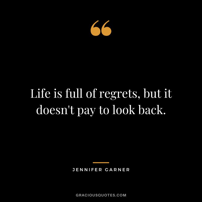 Life is full of regrets, but it doesn't pay to look back.