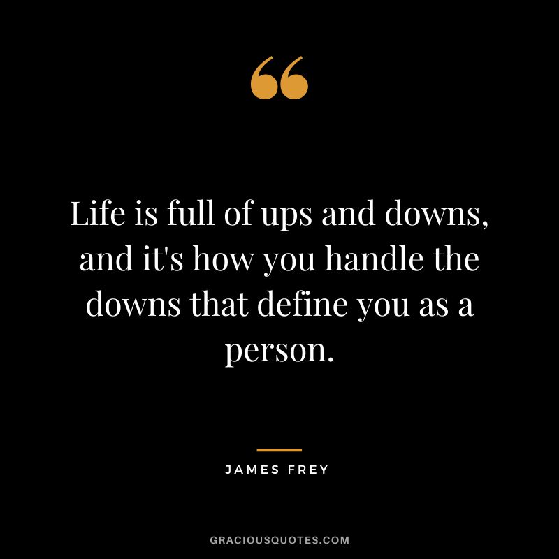 Life is full of ups and downs, and it's how you handle the downs that define you as a person.