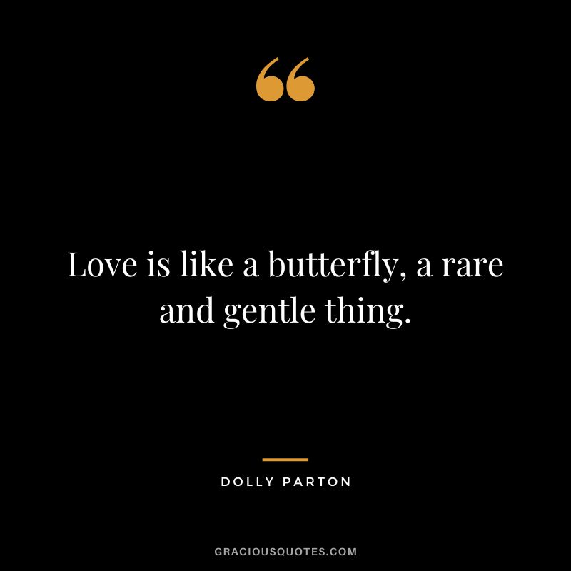 Love is like a butterfly, a rare and gentle thing.