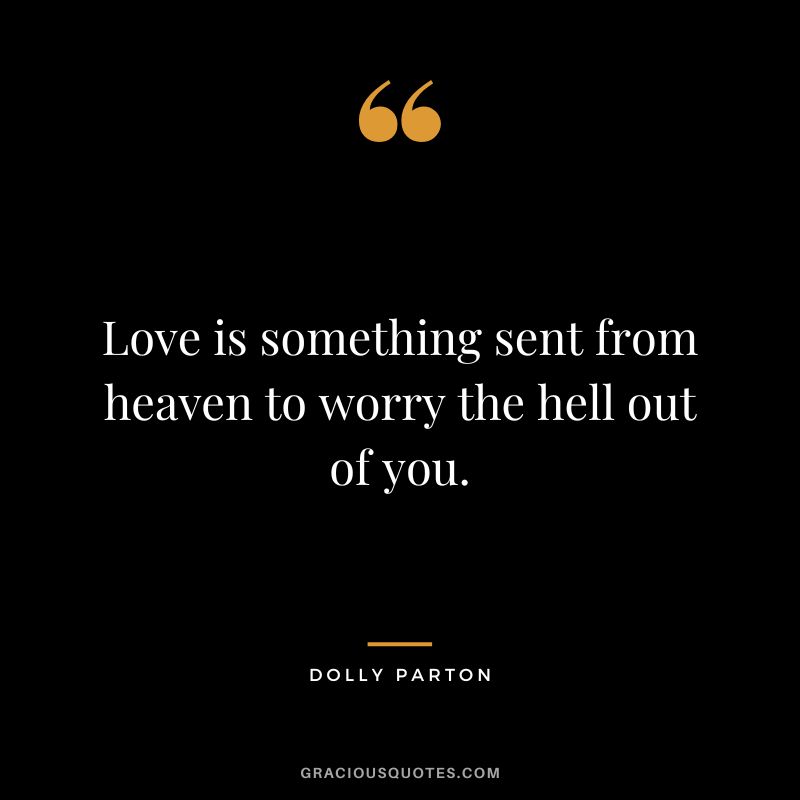 Love is something sent from heaven to worry the hell out of you.