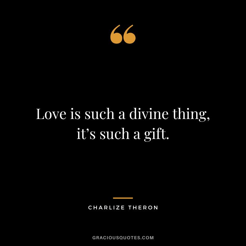 Love is such a divine thing, it’s such a gift.
