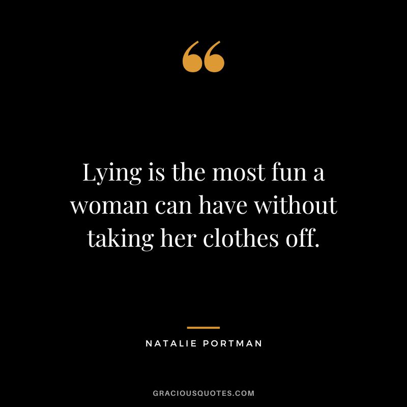 Lying is the most fun a woman can have without taking her clothes off.