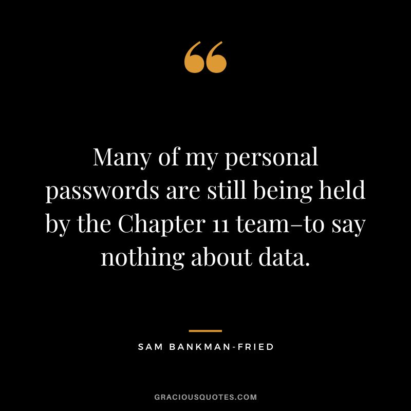 Many of my personal passwords are still being held by the Chapter 11 team–to say nothing about data.